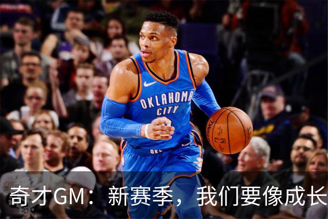 奇才GM：新赛季，我们要像成长中的小树苗一样扎根发芽！